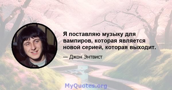 Я поставляю музыку для вампиров, которая является новой серией, которая выходит.