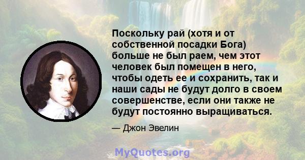 Поскольку рай (хотя и от собственной посадки Бога) больше не был раем, чем этот человек был помещен в него, чтобы одеть ее и сохранить, так и наши сады не будут долго в своем совершенстве, если они также не будут