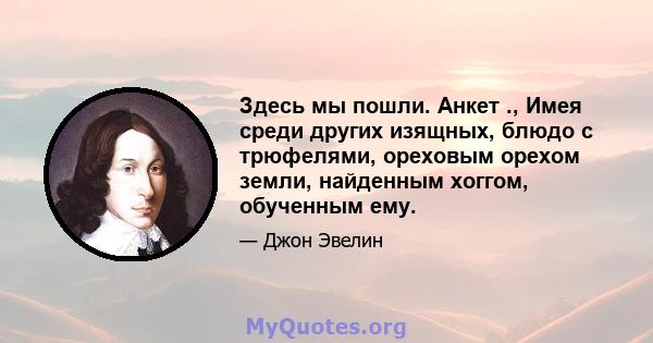 Здесь мы пошли. Анкет ., Имея среди других изящных, блюдо с трюфелями, ореховым орехом земли, найденным хоггом, обученным ему.