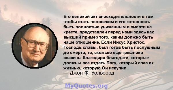 Его великий акт снисходительности в том, чтобы стать человеком и его готовность быть полностью униженным в смерти на кресте, представлен перед нами здесь как высший пример того, каким должно быть наше отношение. Если