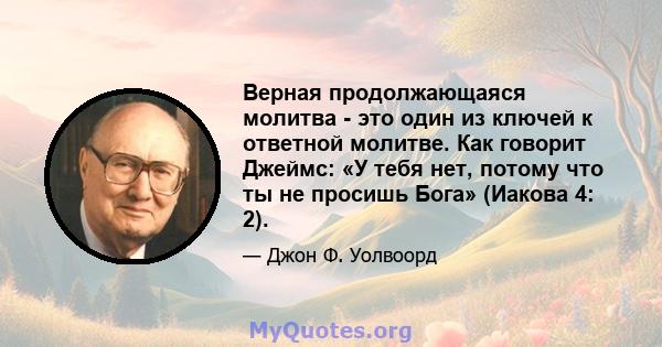 Верная продолжающаяся молитва - это один из ключей к ответной молитве. Как говорит Джеймс: «У тебя нет, потому что ты не просишь Бога» (Иакова 4: 2).