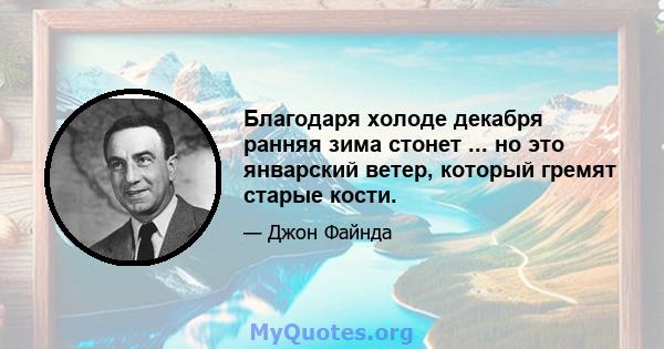 Благодаря холоде декабря ранняя зима стонет ... но это январский ветер, который гремят старые кости.