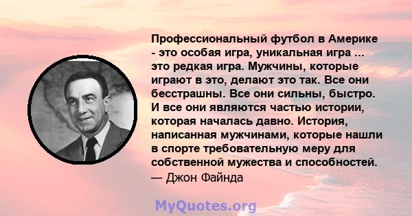 Профессиональный футбол в Америке - это особая игра, уникальная игра ... это редкая игра. Мужчины, которые играют в это, делают это так. Все они бесстрашны. Все они сильны, быстро. И все они являются частью истории,