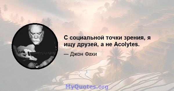 С социальной точки зрения, я ищу друзей, а не Acolytes.