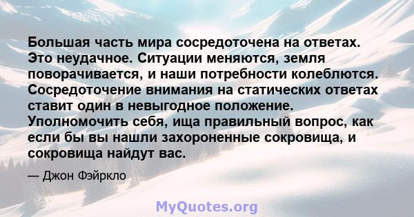 Большая часть мира сосредоточена на ответах. Это неудачное. Ситуации меняются, земля поворачивается, и наши потребности колеблются. Сосредоточение внимания на статических ответах ставит один в невыгодное положение.