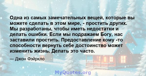 Одна из самых замечательных вещей, которые вы можете сделать в этом мире, - простить других. Мы разработаны, чтобы иметь недостатки и делать ошибки. Если мы подражаем Богу, нас заставили простить. Предоставление кому