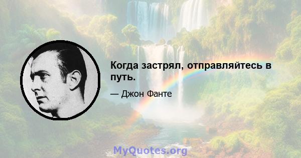 Когда застрял, отправляйтесь в путь.