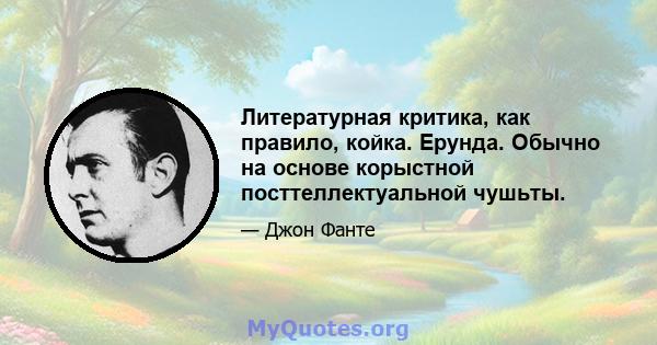 Литературная критика, как правило, койка. Ерунда. Обычно на основе корыстной посттеллектуальной чушьты.