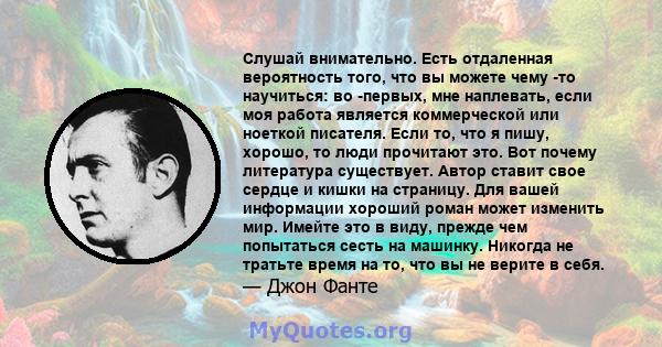 Слушай внимательно. Есть отдаленная вероятность того, что вы можете чему -то научиться: во -первых, мне наплевать, если моя работа является коммерческой или ноеткой писателя. Если то, что я пишу, хорошо, то люди