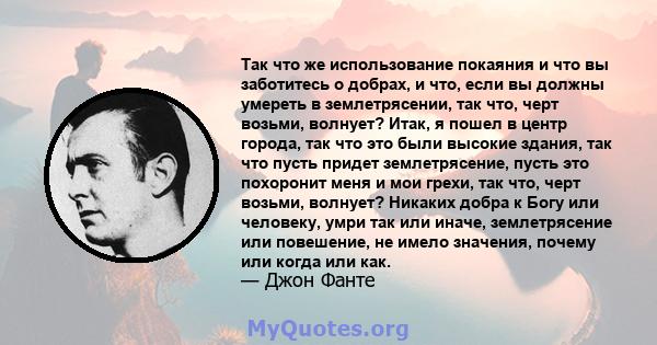 Так что же использование покаяния и что вы заботитесь о добрах, и что, если вы должны умереть в землетрясении, так что, черт возьми, волнует? Итак, я пошел в центр города, так что это были высокие здания, так что пусть