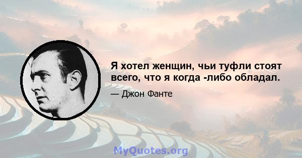 Я хотел женщин, чьи туфли стоят всего, что я когда -либо обладал.