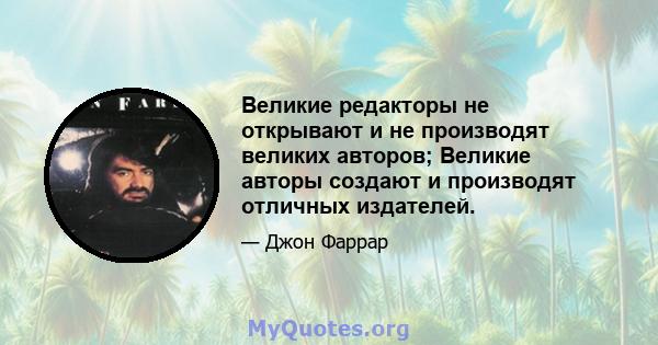 Великие редакторы не открывают и не производят великих авторов; Великие авторы создают и производят отличных издателей.