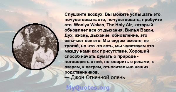 Слушайте воздух. Вы можете услышать это, почувствовать это, почувствовать, пробуйте это. Woniya Wakan, The Holy Air, который обновляет все от дыхания. Вилья Вакан, Дух, жизнь, дыхание, обновление, это означает все это.