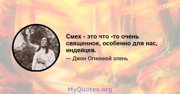 Смех - это что -то очень священное, особенно для нас, индейцев.