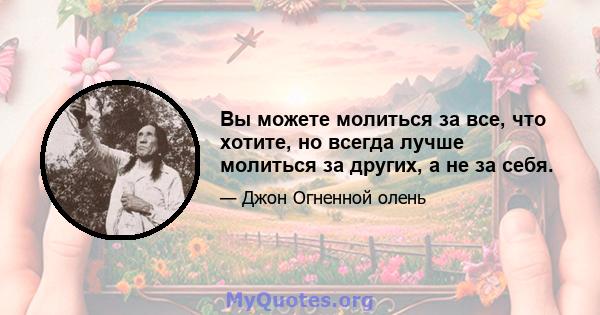 Вы можете молиться за все, что хотите, но всегда лучше молиться за других, а не за себя.