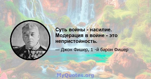 Суть войны - насилие. Модерация в войне - это непристойность.