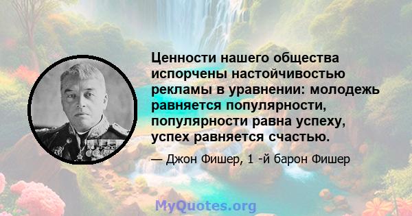 Ценности нашего общества испорчены настойчивостью рекламы в уравнении: молодежь равняется популярности, популярности равна успеху, успех равняется счастью.