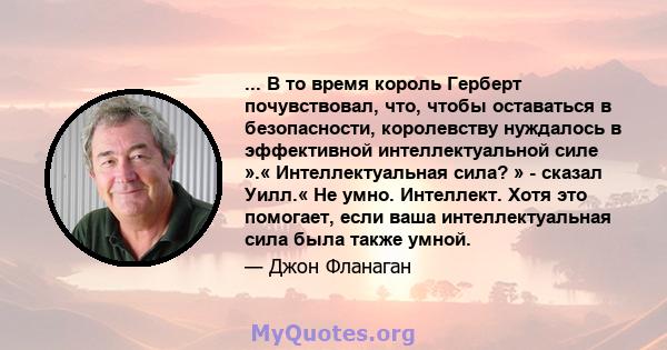 ... В то время король Герберт почувствовал, что, чтобы оставаться в безопасности, королевству нуждалось в эффективной интеллектуальной силе ».« Интеллектуальная сила? » - сказал Уилл.« Не умно. Интеллект. Хотя это