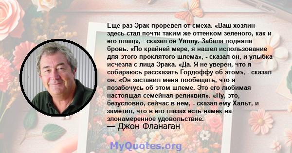 Еще раз Эрак проревел от смеха. «Ваш хозяин здесь стал почти таким же оттенком зеленого, как и его плащ», - сказал он Уиллу. Забала подняла бровь. «По крайней мере, я нашел использование для этого проклятого шлема», -