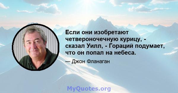 Если они изобретают четвероночечную курицу, - сказал Уилл, - Гораций подумает, что он попал на небеса.