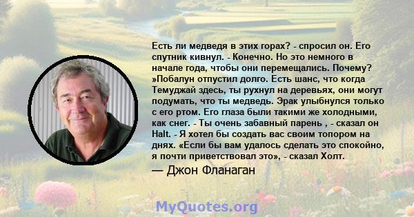 Есть ли медведя в этих горах? - спросил он. Его спутник кивнул. - Конечно. Но это немного в начале года, чтобы они перемещались. Почему? »Побалун отпустил долго. Есть шанс, что когда Темуджай здесь, ты рухнул на