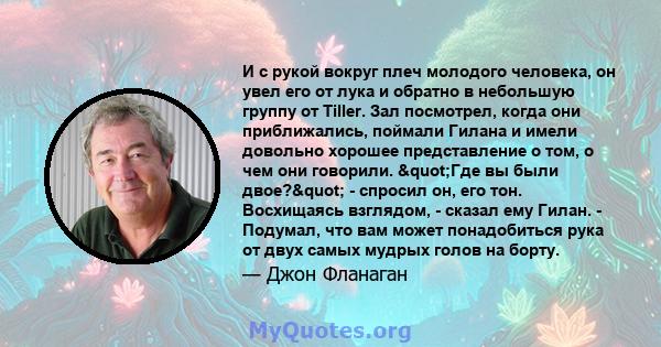 И с рукой вокруг плеч молодого человека, он увел его от лука и обратно в небольшую группу от Tiller. Зал посмотрел, когда они приближались, поймали Гилана и имели довольно хорошее представление о том, о чем они