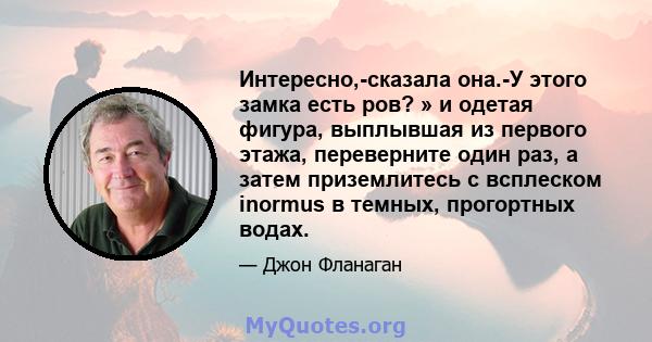 Интересно,-сказала она.-У этого замка есть ров? » и одетая фигура, выплывшая из первого этажа, переверните один раз, а затем приземлитесь с всплеском inormus в темных, прогортных водах.