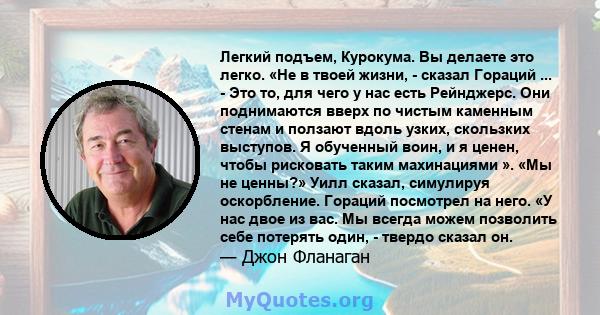 Легкий подъем, Курокума. Вы делаете это легко. «Не в твоей жизни, - сказал Гораций ... - Это то, для чего у нас есть Рейнджерс. Они поднимаются вверх по чистым каменным стенам и ползают вдоль узких, скользких выступов.