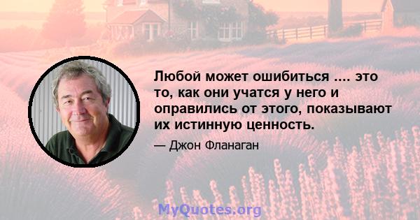 Любой может ошибиться .... это то, как они учатся у него и оправились от этого, показывают их истинную ценность.