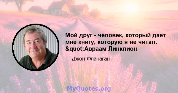 Мой друг - человек, который дает мне книгу, которую я не читал. "Авраам Линклион