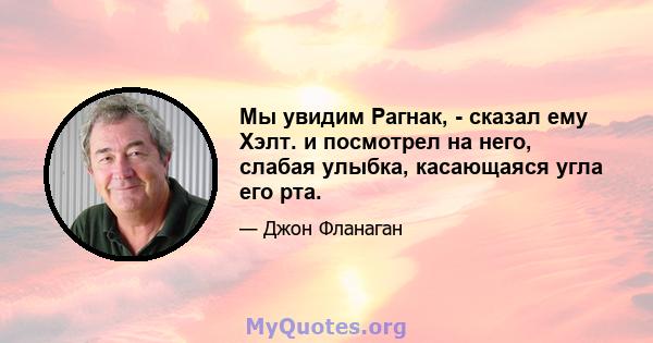 Мы увидим Рагнак, - сказал ему Хэлт. и посмотрел на него, слабая улыбка, касающаяся угла его рта.