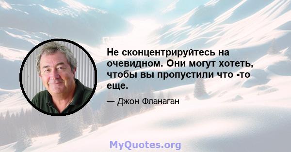 Не сконцентрируйтесь на очевидном. Они могут хотеть, чтобы вы пропустили что -то еще.