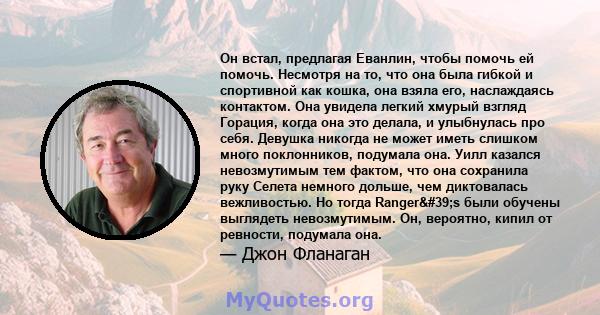 Он встал, предлагая Еванлин, чтобы помочь ей помочь. Несмотря на то, что она была гибкой и спортивной как кошка, она взяла его, наслаждаясь контактом. Она увидела легкий хмурый взгляд Горация, когда она это делала, и