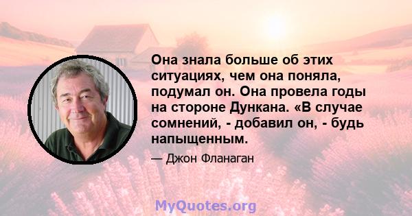 Она знала больше об этих ситуациях, чем она поняла, подумал он. Она провела годы на стороне Дункана. «В случае сомнений, - добавил он, - будь напыщенным.