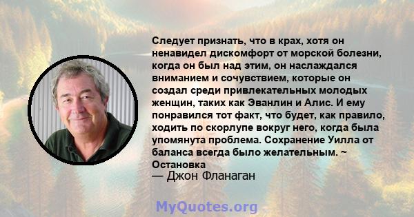 Следует признать, что в крах, хотя он ненавидел дискомфорт от морской болезни, когда он был над этим, он наслаждался вниманием и сочувствием, которые он создал среди привлекательных молодых женщин, таких как Эванлин и