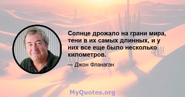 Солнце дрожало на грани мира, тени в их самых длинных, и у них все еще было несколько километров.