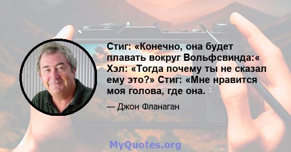 Стиг: «Конечно, она будет плавать вокруг Вольфсвинда:« Хэл: «Тогда почему ты не сказал ему это?» Стиг: «Мне нравится моя голова, где она.