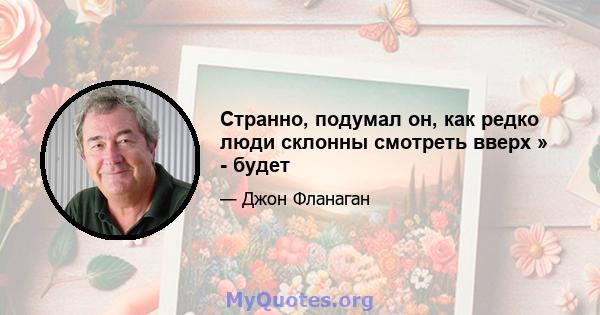 Странно, подумал он, как редко люди склонны смотреть вверх » - будет