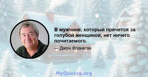 В мужчине, который прячется за голубой женщиной, нет ничего почитаемого.