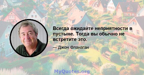 Всегда ожидайте неприятности в пустыне. Тогда вы обычно не встретите это.