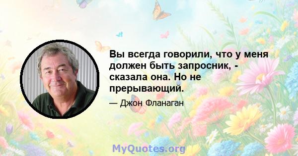 Вы всегда говорили, что у меня должен быть запросник, - сказала она. Но не прерывающий.