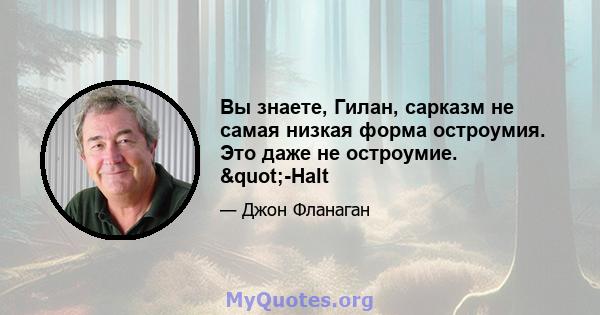 Вы знаете, Гилан, сарказм не самая низкая форма остроумия. Это даже не остроумие. "-Halt