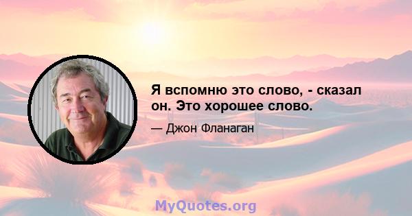 Я вспомню это слово, - сказал он. Это хорошее слово.