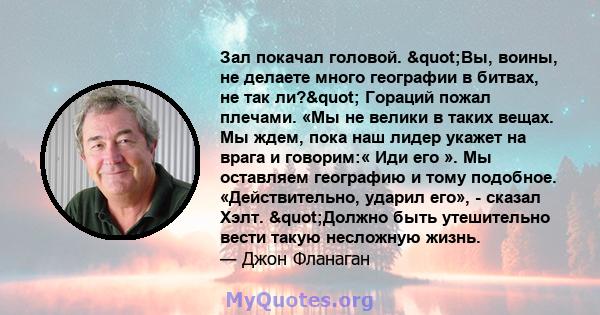 Зал покачал головой. "Вы, воины, не делаете много географии в битвах, не так ли?" Гораций пожал плечами. «Мы не велики в таких вещах. Мы ждем, пока наш лидер укажет на врага и говорим:« Иди его ». Мы оставляем 