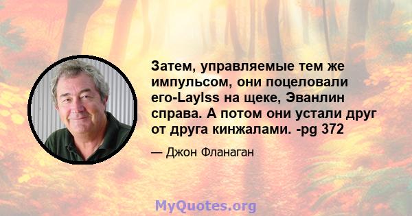 Затем, управляемые тем же импульсом, они поцеловали его-Laylss на щеке, Эванлин справа. А потом они устали друг от друга кинжалами. -pg 372