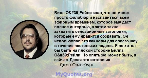 Билл О'Рейли знал, что он может просто филибюр и насладиться всем эфирным временем, которое ему даст полное интервью, а затем также захватить сенсационные заголовки, которые ему нравится создавать. Он использовал