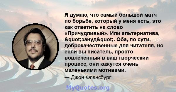 Я думаю, что самый большой матч по борьбе, который у меня есть, это как ответить на слово «Причудливый». Или альтернатива, "зануд". Оба, по сути, доброкачественные для читателя, но если вы писатель, просто