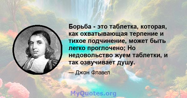 Борьба - это таблетка, которая, как охватывающая терпение и тихое подчинение, может быть легко проглочено; Но недовольство жуем таблетки, и так озвучивает душу.