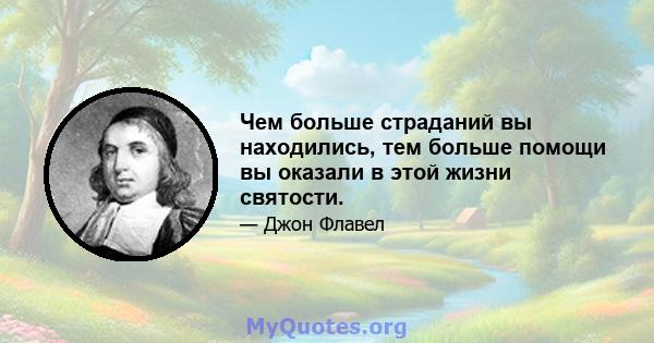 Чем больше страданий вы находились, тем больше помощи вы оказали в этой жизни святости.