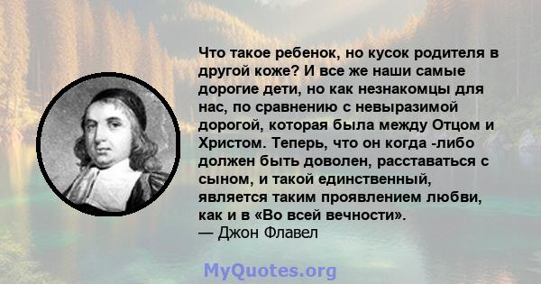 Что такое ребенок, но кусок родителя в другой коже? И все же наши самые дорогие дети, но как незнакомцы для нас, по сравнению с невыразимой дорогой, которая была между Отцом и Христом. Теперь, что он когда -либо должен